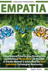 Empati&#769;a - Como Convertirse en una Persona con la Habilidad Paranormal de Percibir el Estado Mental o Emocional de Otro Individuo. Estrategias Avanzadas.