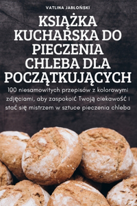 KsiĄŻka Kucharska Do Pieczenia Chleba Dla PoczĄtkujĄcych