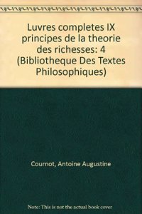 Antoine Augustin Cournot: Iuvres Completes IX Principes de la Theorie Des Richesses
