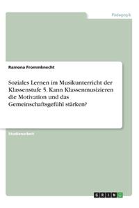 Soziales Lernen im Musikunterricht der Klassenstufe 5. Kann Klassenmusizieren die Motivation und das Gemeinschaftsgefühl stärken?