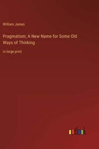 Pragmatism; A New Name for Some Old Ways of Thinking
