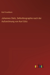 Johannes Stelz, Selbstbiographie nach der Aufzeichnung von Karl Götz