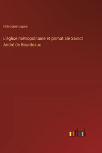 L'église métropolitaine et primatiale Sainct André de Bourdeaux