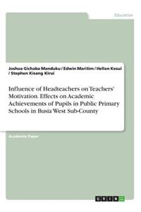 Influence of Headteachers on Teachers' Motivation. Effects on Academic Achievements of Pupils in Public Primary Schools in Busia West Sub-County