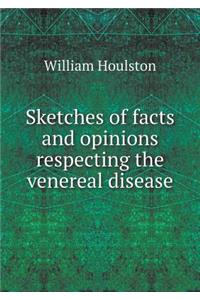 Sketches of facts and opinions respecting the venereal disease