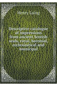 Descriptive catalogue of impressions from ancient Scotish seals, royal, baronial, ecclesiastical and municipal