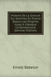 Histoire De La Gravure Sur Gemmes En France Depuis Les Origines Jusqu'a L'epoque Contemporaine (German Edition)