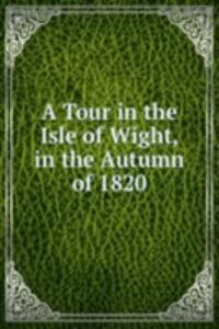 Tour in the Isle of Wight, in the Autumn of 1820