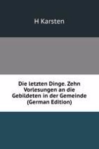 Die letzten Dinge. Zehn Vorlesungen an die Gebildeten in der Gemeinde (German Edition)