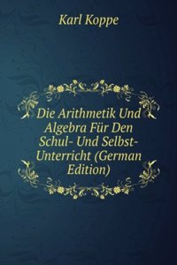 Die Arithmetik Und Algebra Fur Den Schul- Und Selbst-Unterricht (German Edition)
