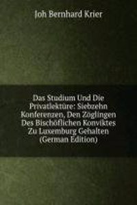 Das Studium Und Die Privatlekture: Siebzehn Konferenzen, Den Zoglingen Des Bischoflichen Konviktes Zu Luxemburg Gehalten (German Edition)