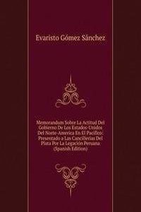 Memorandum Sobre La Actitud Del Gobierno De Los Estados-Unidos Del Norte-America En El Pacifico: Presentado a Las Cancillerias Del Plata Por La Legacion Peruana (Spanish Edition)