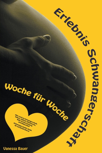 Erlebnis Schwangerschaft ... Woche für Woche: Alles rund um Schwangerschaft, Geburt, Stillzeit, Kliniktasche, Baby-Erstausstattung und Babyschlaf! (Schwangerschafts-Guide für werdende Eltern)