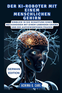 Ki-Roboter Mit Einem Menschlichen Gehirn: was Sie über die Zukunft der künstlichen Intelligenz wissen müssen: Einblick in die Schaffung eines Mechanoiden mit einem lebenden Gehirn und die au