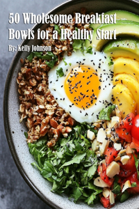 50 Wholesome Breakfast Bowls for a Healthy Start