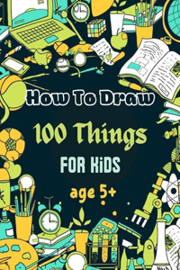 How To Draw 100 Things For Kids age 5+: Drawing Cute Style Step-by-Step Everythings for your child