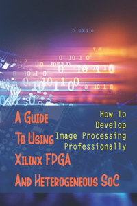 A Guide To Using Xilinx FPGA And Heterogeneous SoC