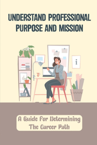 Understand Professional Purpose And Mission