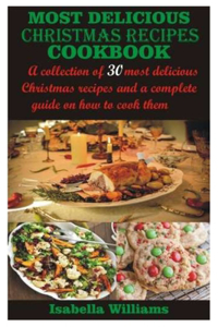 Most Delicious Christmas Recipes Cookbook: A collection of 30 most delicious Christmas recipes and a complete guide on how to cook them