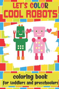 Let's Color Cool Robots - Coloring Book For Toddlers and Preschoolers