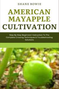 American Mayapple Cultivation: Step By Step Beginners Instruction To The Complete Growing Techniques & Troubleshooting Solutions