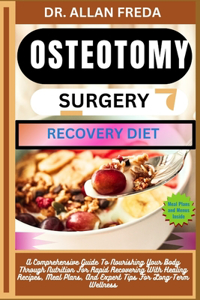 Osteotomy Surgery Recovery Diet: A Comprehensive Guide To Nourishing Your Body Through Nutrition For Rapid Recovering With Healing Recipes, Meal Plans, And Expert Tips For Long-Term