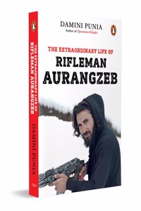 The Extraordinary Life of Rifleman Aurangzeb: A True Story of Valor, Sacrifice & Patriotism | Indian Army | Biographies & War Stories [Paperback] Punia, Damini [Paperback] Punia, Damini [Paperback] Punia, Damini