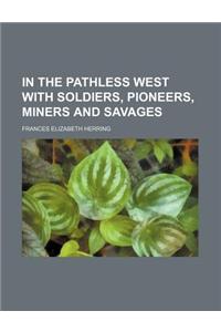 In the Pathless West with Soldiers, Pioneers, Miners and Savages