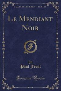 Le Mendiant Noir (Classic Reprint)