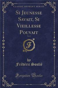 Si Jeunesse Savait, Si Vieillesse Pouvait, Vol. 1 (Classic Reprint)