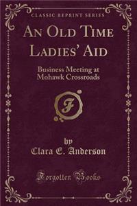 An Old Time Ladies' Aid: Business Meeting at Mohawk Crossroads (Classic Reprint): Business Meeting at Mohawk Crossroads (Classic Reprint)