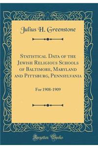 Statistical Data of the Jewish Religious Schools of Baltimore, Maryland and Pittsburg, Pennsylvania: For 1908-1909 (Classic Reprint)