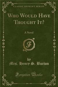 Who Would Have Thought It?: A Novel (Classic Reprint)