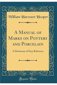 A Manual of Marks on Pottery and Porcelain: A Dictionary of Easy Reference (Classic Reprint)