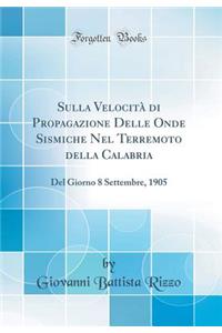 Sulla VelocitÃ  Di Propagazione Delle Onde Sismiche Nel Terremoto Della Calabria: del Giorno 8 Settembre, 1905 (Classic Reprint)