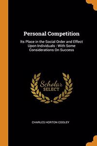 Personal Competition: Its Place in the Social Order and Effect Upon Individuals: With Some Considerations On Success