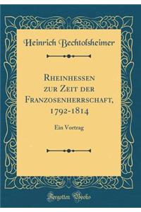 Rheinhessen Zur Zeit Der Franzosenherrschaft, 1792-1814: Ein Vortrag (Classic Reprint)