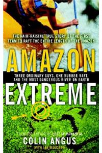 Amazon Extreme: Three Ordinary Guys, One Rubber Raft, and the Most Dangerous River on Earth