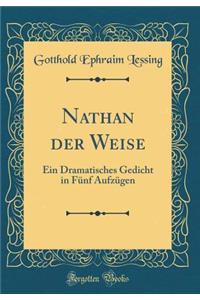 Nathan der Weise: Ein Dramatisches Gedicht in Fünf Aufzügen (Classic Reprint)