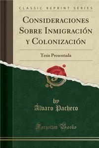 Consideraciones Sobre Inmigraciï¿½n y Colonizaciï¿½n: Tesis Presentada (Classic Reprint)