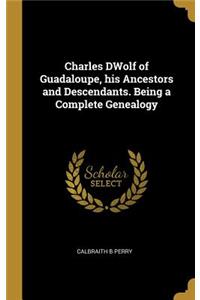 Charles DWolf of Guadaloupe, his Ancestors and Descendants. Being a Complete Genealogy
