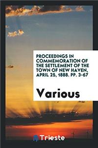 Proceedings in Commemoration of the Settlement of the Town of New Haven, April 25, 1888. pp. 3-67