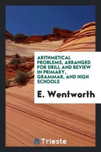 Arithmetical Problems, Arranged for Drill and Review in Primary, Grammar, and High Schools