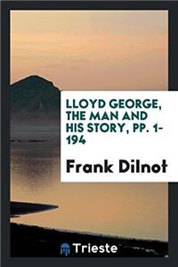 Lloyd George, the Man and His Story, Pp. 1-194