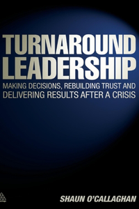 Turnaround Leadership: Making Decisions, Rebuilding Trust and Delivering Results After a Crisis