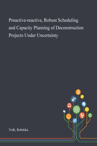 Proactive-reactive, Robust Scheduling and Capacity Planning of Deconstruction Projects Under Uncertainty