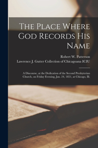 Place Where God Records His Name: a Discourse, at the Dedication of the Second Presbyterian Church, on Friday Evening, Jan. 24, 1851, at Chicago, Ill.