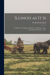 Illinois as It is: Its History, Geography, Statistics, Constitution, Laws, Government, Finances ... Etc.