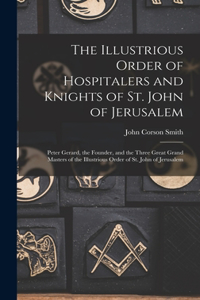 Illustrious Order of Hospitalers and Knights of St. John of Jerusalem; Peter Gerard, the Founder, and the Three Great Grand Masters of the Illustrious Order of St. John of Jerusalem