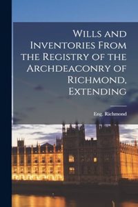 Wills and Inventories From the Registry of the Archdeaconry of Richmond, Extending